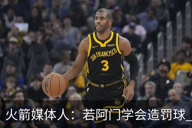 火箭媒体人：若阿门学会造罚球 场均得分上20分即可跻身最佳阵容